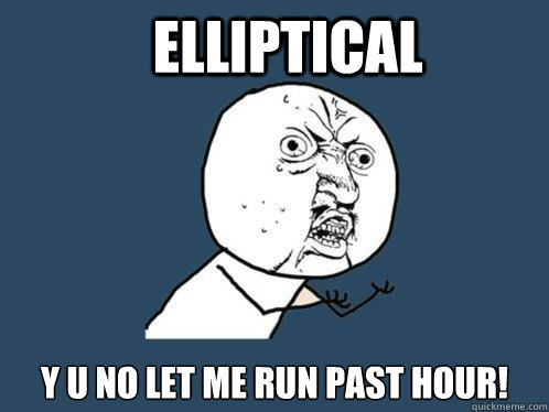 Elliptical  Y U NO LET ME RUN PAST HOUR!  Y U No