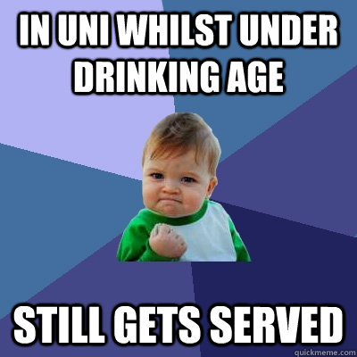 In uni whilst under drinking age Still gets served - In uni whilst under drinking age Still gets served  Success Kid