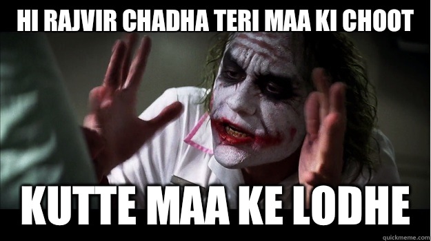 Hi rajvir chadha Teri Maa ki choot  Kutte Maa ke lodhe  Joker Mind Loss