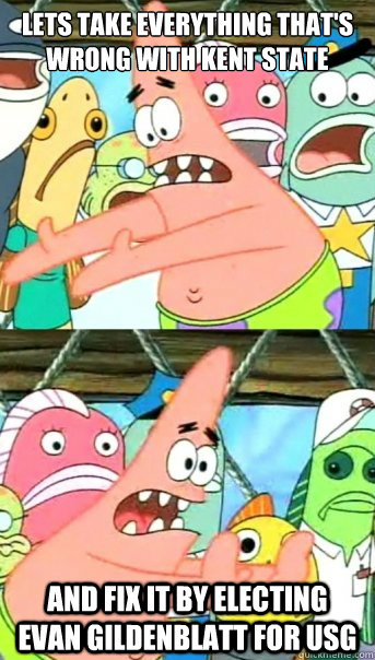 Lets take everything that's wrong with Kent State University and fix it by electing Evan Gildenblatt for USG  Push it somewhere else Patrick