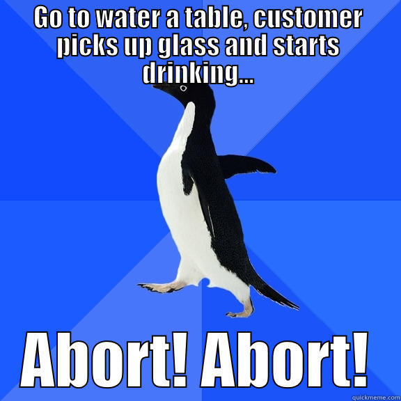 GO TO WATER A TABLE, CUSTOMER PICKS UP GLASS AND STARTS DRINKING... ABORT! ABORT! Socially Awkward Penguin