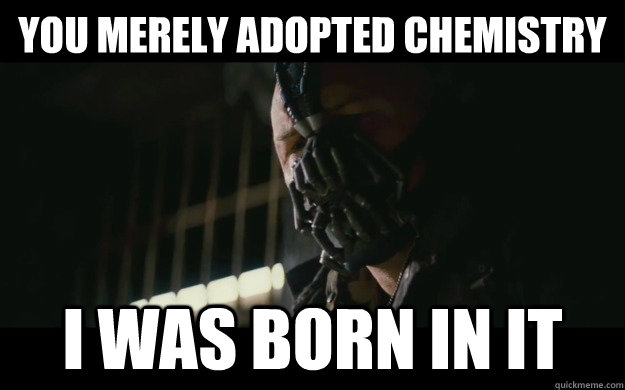 You merely adopted chemistry I was born in it  Badass Bane