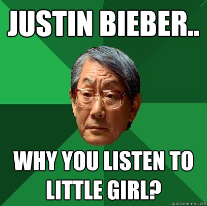 justin bieber.. why you listen to little girl?  High Expectations Asian Father