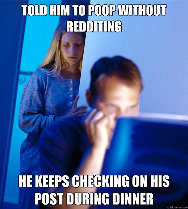 Told him to poop without redditing he keeps checking on his post during dinner - Told him to poop without redditing he keeps checking on his post during dinner  Redditors Wife