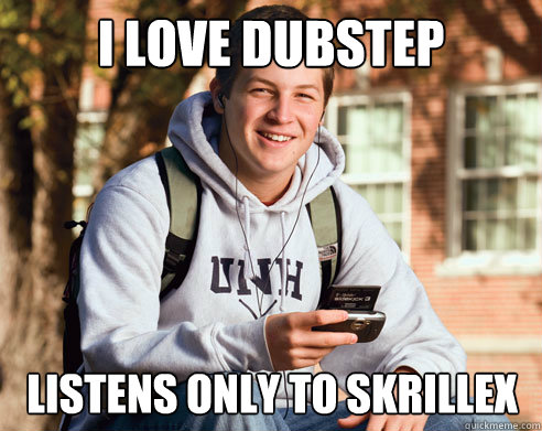 I LOVE DUBSTEP Listens Only to skrillex  College Freshman