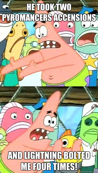 He took two pyromancers accensions and lightning bolted me four times!  Push it somewhere else Patrick