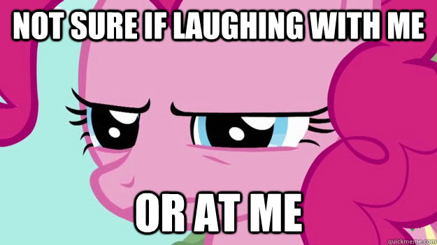 not sure if laughing with me or at me - not sure if laughing with me or at me  Misc