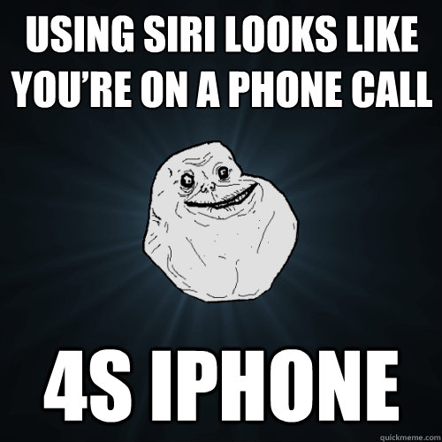 Using Siri looks like you’re on a phone call 4s iphone  Forever Alone