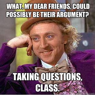  What, my dear friends, could possibly be their argument? Taking questions, class.    Creepy Wonka