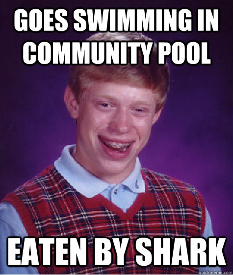 Goes swimming in community pool eaten by shark  Bad Luck Brian