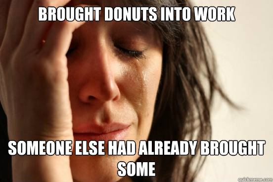 Brought donuts into work Someone else had already brought some - Brought donuts into work Someone else had already brought some  First World Problems