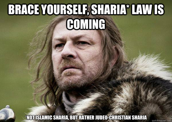 Brace Yourself, Sharia* law is Coming *Not Islamic Sharia, but rather Judeo-Christian Sharia  Winters Coming