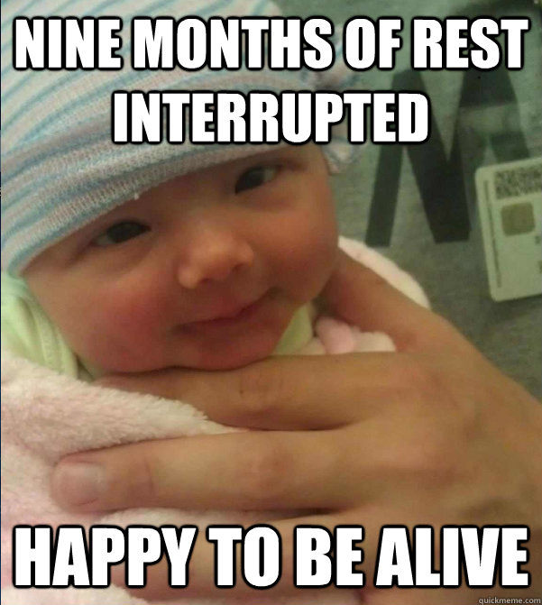 Nine Months of rest interrupted happy to be alive - Nine Months of rest interrupted happy to be alive  Ridiculously Photogenic Baby