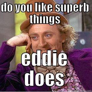 DO YOU LIKE SUPERB THINGS EDDIE DOES Condescending Wonka
