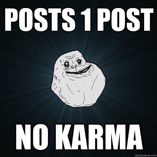 Posts 1 post no karma  Forever Alone