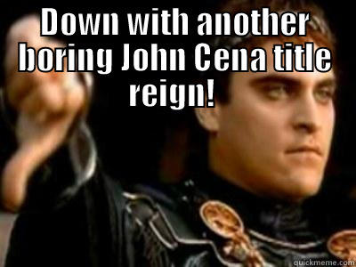 DOWN WITH ANOTHER BORING JOHN CENA TITLE REIGN!   Downvoting Roman