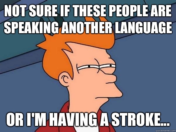 Not sure if these people are speaking another language Or I'm having a stroke...  Futurama Fry
