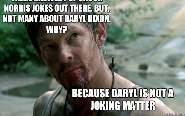 There are a lot of Chuck Norris jokes out there. But, not many about Daryl Dixon. Why? Because Daryl is not a joking matter  Badass Daryl Dixon
