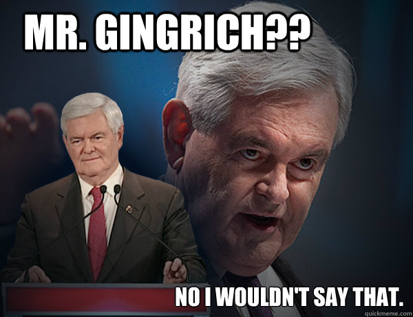 Mr. Gingrich?? No I wouldn't say that.  Vengeance Newt Gingrich