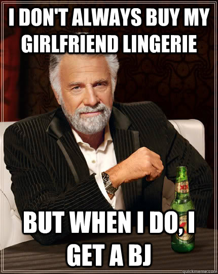 I don't always buy my girlfriend lingerie But when I do, I get a BJ - I don't always buy my girlfriend lingerie But when I do, I get a BJ  Djent Dos Equis