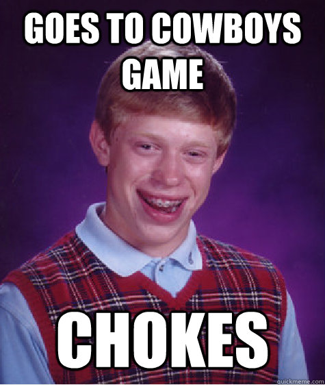 Goes to cowboys game chokes - Goes to cowboys game chokes  Bad Luck Brian