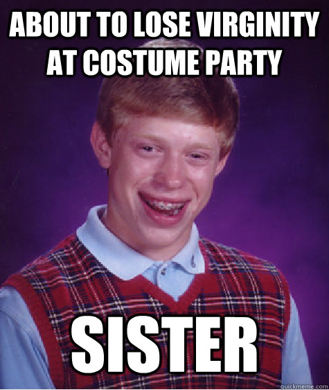 about to lose virginity at costume party sister - about to lose virginity at costume party sister  Bad Luck Brian