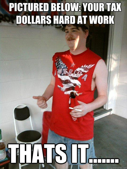 pictured below: Your tax dollars hard at work thats it.......  Redneck Randal