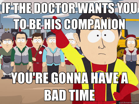 IF THE DOCTOR WANTS YOU TO BE HIS COMPANION YOU'RE GONNA HAVE A BAD TIME  Captain Hindsight