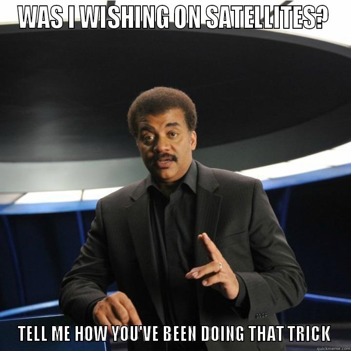 WAS I WISHING ON SATELLITES? TELL ME HOW YOU'VE BEEN DOING THAT TRICK Misc