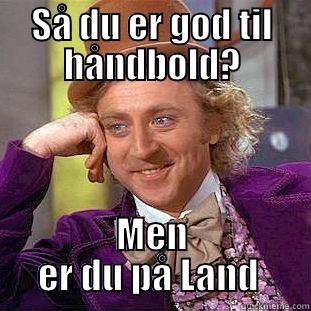 SÅ DU ER GOD TIL HÅNDBOLD? MEN ER DU PÅ LAND  Condescending Wonka