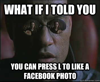 What if I told you You can press L to like a facebook photo  Morpheus SC