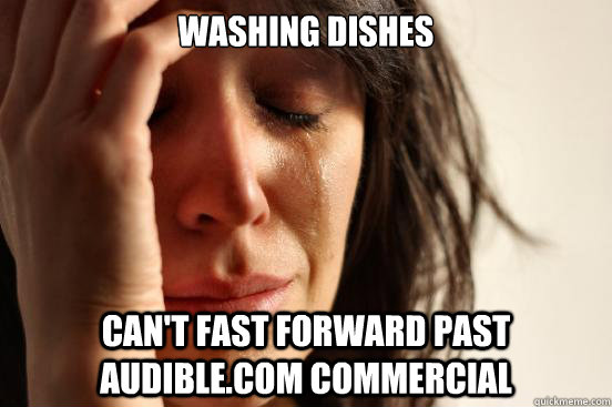 washing dishes can't fast forward past audible.com commercial  First World Problems
