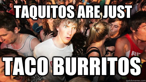 Taquitos are just taco burritos  Sudden Clarity Clarence