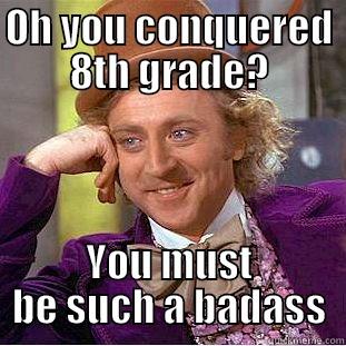 OH YOU CONQUERED 8TH GRADE? YOU MUST BE SUCH A BADASS Condescending Wonka