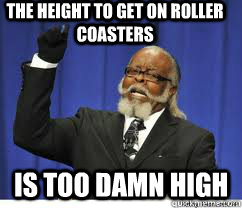 The height to get on Roller coasters is too damn high  to damn high