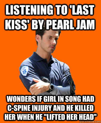 Listening to 'Last Kiss' by Pearl Jam Wonders if girl in song had c-spine injury and he killed her when he 