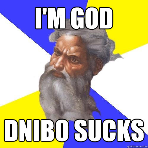 I'm god dnibo sucks  Advice God