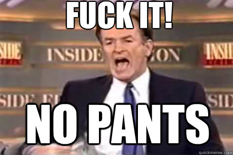 Fuck It! No pants  Fuck It Bill OReilly
