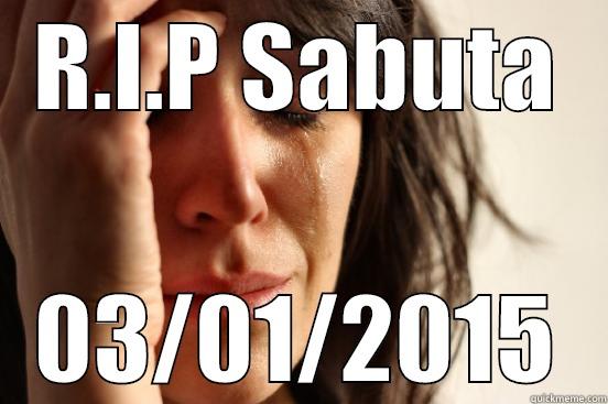 R.I.P SABUTA 03/01/2015 First World Problems