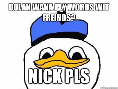 Dolan wana ply words wit freinds?  Nick pls  Dolan Duck