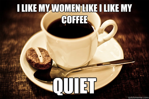 I like my women like i like my coffee Quiet - I like my women like i like my coffee Quiet  Women  Coffee