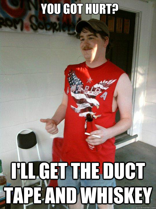 You got hurt? I'll get the duct tape and whiskey  Redneck Randal