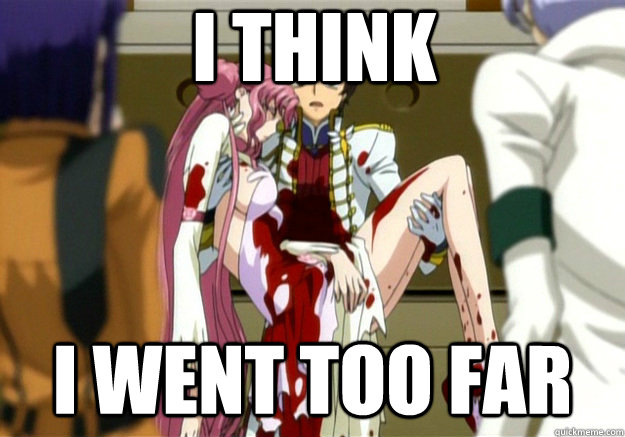 I think  I went too far  