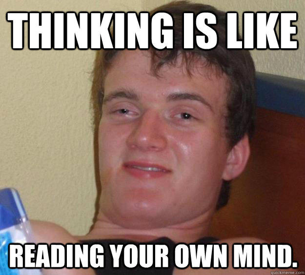 Thinking is like reading your own mind.  10 Guy