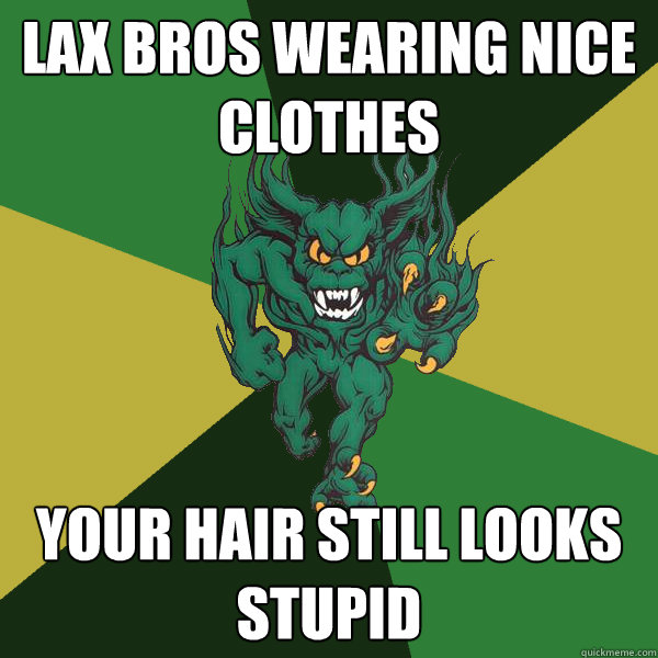 lax bros wearing nice clothes your hair still looks stupid  Green Terror