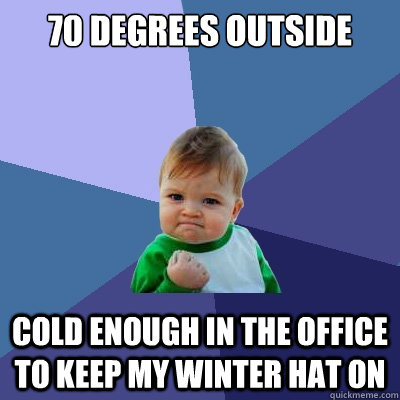 70 degrees outside cold enough in the office to keep my winter hat on  Success Kid