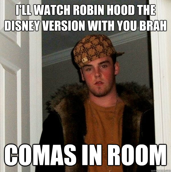 I'll watch robin hood the disney version with you brah comas in room  Scumbag Steve
