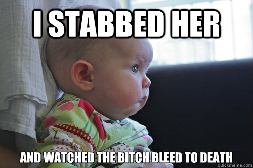 I stabbed her  And watched the bitch bleed to death  Killer baby