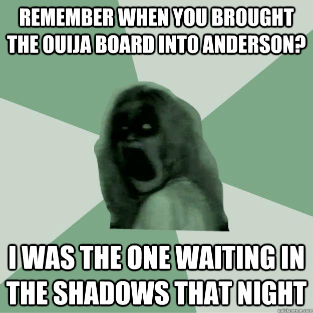 Remember when you brought the Ouija board into Anderson? I was the one waiting in the shadows that night - Remember when you brought the Ouija board into Anderson? I was the one waiting in the shadows that night  Predictable Scary Movie