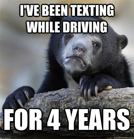 I'VE BEEN TEXTING WHILE DRIVING FOR 4 YEARS  Confession Bear